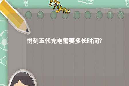悦刻五代充电需要多长时间
？ 