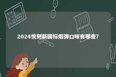 2024悦刻新国标烟弹口味有哪些
？ 